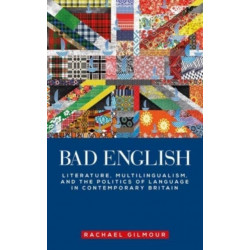 Bad English: Literature, Multilingualism, and the Politics of Language in Contemporary Britain