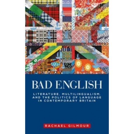 Bad English: Literature, Multilingualism, and the Politics of Language in Contemporary Britain