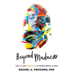 Beyond Madness: The Pain and Possibilities of Serious Mental Illness