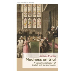 Madness on Trial: A Transatlantic History of English Civil Law and Lunacy