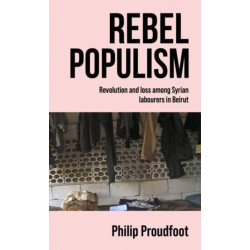 Rebel Populism: Revolution and Loss Among Syrian Labourers in Beirut