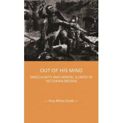 Out of His Mind: Masculinity and Mental Illness in Victorian Britain