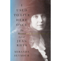 I Used to Live Here Once - The Haunted Life of Jean Rhys: The Haunted Life of Jean Rhys