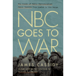 NBC Goes to War: The Diary of Radio Correspondent James Cassidy from London to the Bulge