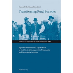 Transforming Rural Societies: Agarian Property and Agrarianism in East Central Europe in the Ninteenth and Twentieth Centuries