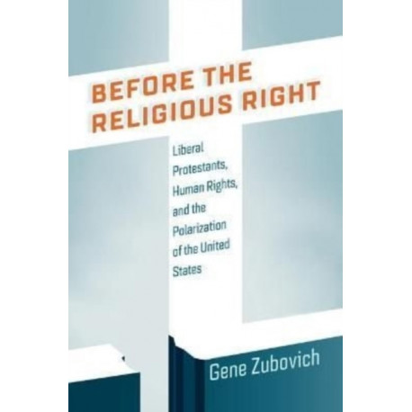 Before the Religious Right: Liberal Protestants, Human Rights, and the Polarization of the United States