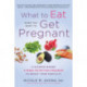 What to Eat When You Want to Get Pregnant: A Science-Based 4-week Program to Boost Your Fertility with Nutrition