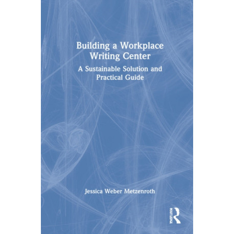 Building a Workplace Writing Center: A Sustainable Solution and Practical Guide