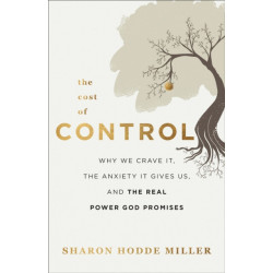 The Cost of Control – Why We Crave It, the Anxiety It Gives Us, and the Real Power God Promises: Why We Crave It, the Anxiety It Gives Us, and the Real Power God Promises