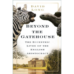 Beyond the Gatehouse: The Eccentric Lives of England’s Aristocracy