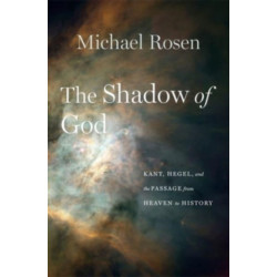The Shadow of God: Kant, Hegel, and the Passage from Heaven to History