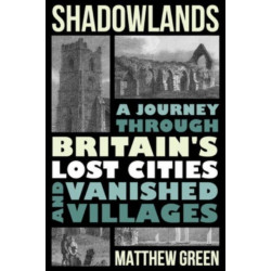 Shadowlands: A Journey Through Britain's Lost Cities and Vanished Villages