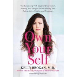 Own Your Self: The Surprising Path beyond Depression, Anxiety and Fatigue to Reclaiming Your Authenticity, Vitality and Freedom