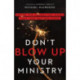 Don`t Blow Up Your Ministry – Defuse the Underlying Issues That Take Pastors Down: Defuse the Underlying Issues That Take Pastors Down