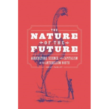 The Nature of the Future: Agriculture, Science, and Capitalism in the Antebellum North