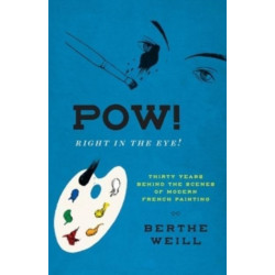 Pow! Right in the Eye!: Thirty Years behind the Scenes of Modern French Painting