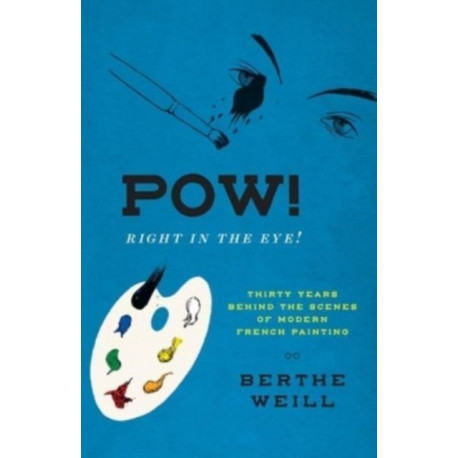 Pow! Right in the Eye!: Thirty Years behind the Scenes of Modern French Painting