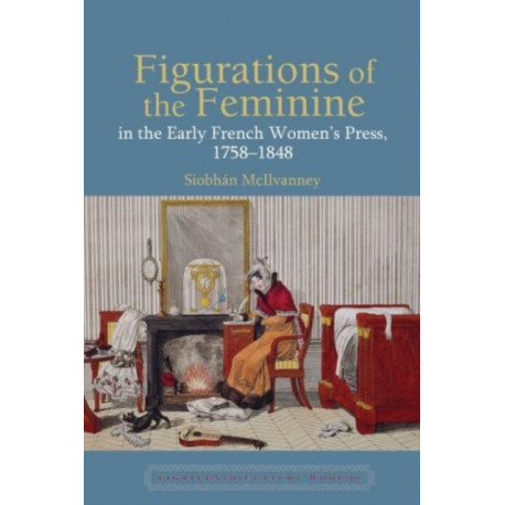Figurations of the Feminine in the Early French Women’s Press, 1758–1848
