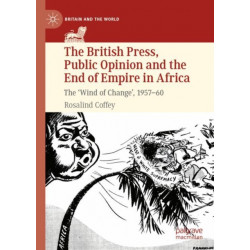 The British Press, Public Opinion and the End of Empire in Africa: The 'Wind of Change', 1957-60
