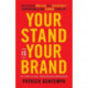 Your Stand Is Your Brand: How Deciding Who to Be Will Revolutionize Your Business and Change Your Life