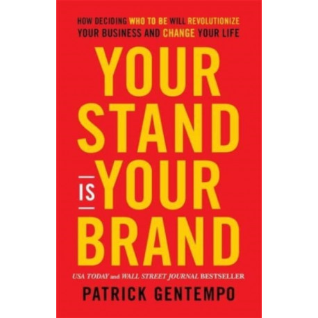 Your Stand Is Your Brand: How Deciding Who to Be Will Revolutionize Your Business and Change Your Life
