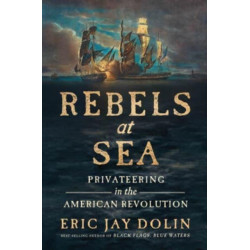 Rebels at Sea: Privateering in the American Revolution