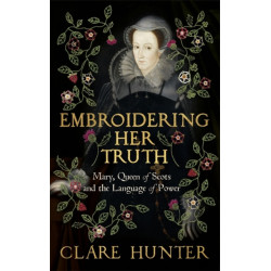 Embroidering Her Truth: Mary, Queen of Scots and the Language of Power