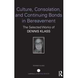 Culture, Consolation, and Continuing Bonds in Bereavement: The Selected Works of Dennis Klass