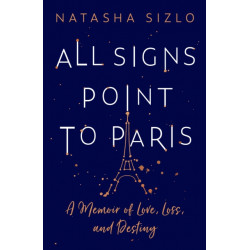 All Signs Point to Paris: A Memoir of Love, Loss and Destiny
