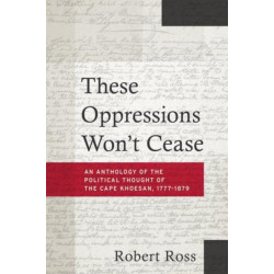 These Oppressions Won't Cease - An Anthology of the Political Thought of the Cape Khoesan, 1777-1879