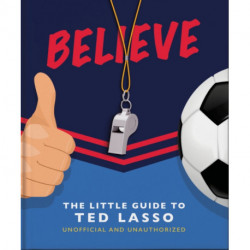 Believe: The Little Guide to Ted Lasso: The Little Guide to Ted Lasso