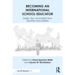 Becoming an International School Educator: Stories, Tips, and Insights from Teachers and Leaders