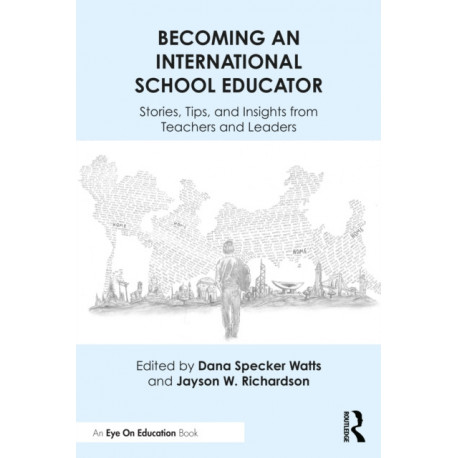 Becoming an International School Educator: Stories, Tips, and Insights from Teachers and Leaders