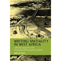 Writing Spatiality in West Africa: Colonial Legacies in the Anglophone/Francophone Novel