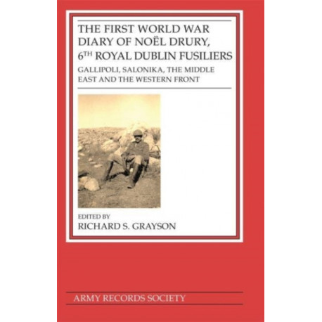 The First World War Diary of Noel Drury, 6th Royal Dublin Fusiliers: Gallipoli, Salonika, The Middle East and the Western Front