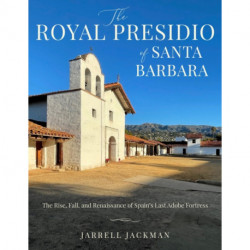 The Santa Barbara's Royal Presidio: The Rise, Fall, and Rebirth of Spain's Last Adobe Fortress