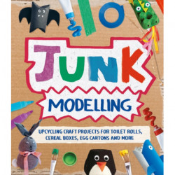 Junk Modelling: Upcycling Craft Projects for Toilet Rolls, Cereal Boxes, Egg Cartons and More