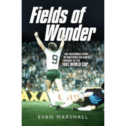 Fields of Wonder: The Incredible Story of Northern Ireland's Journey to the 1982 World Cup