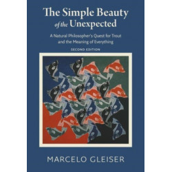The Simple Beauty of the Unexpected - A Natural Philosopher`s Quest for Trout and the Meaning of Everything