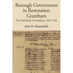 Borough Government in Restoration Grantham: The Hall Book of Grantham, 1662-1704