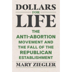 Dollars for Life: The Anti-Abortion Movement and the Fall of the Republican Establishment