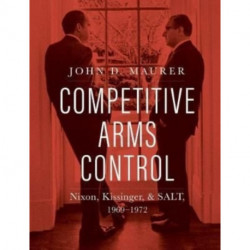 Competitive Arms Control: Nixon, Kissinger, and SALT, 1969-1972