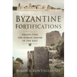 Byzantine Fortifications: Protecting the Roman Empire in the East