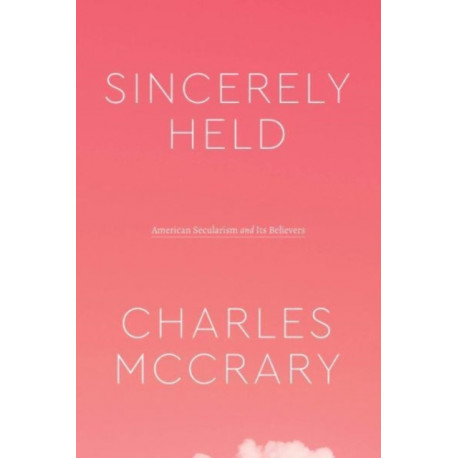 Sincerely Held: American Secularism and Its Believers