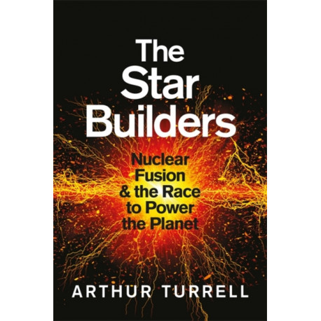 The Star Builders: Nuclear Fusion and the Race to Power the Planet