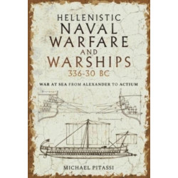 Hellenistic Naval Warfare and Warships 336-30 BC: War at Sea from Alexander to Actium
