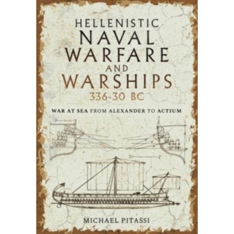 Hellenistic Naval Warfare and Warships 336-30 BC: War at Sea from Alexander to Actium
