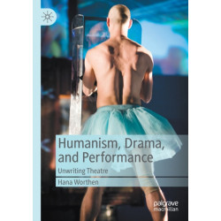 Humanism, Drama, and Performance: Unwriting Theatre