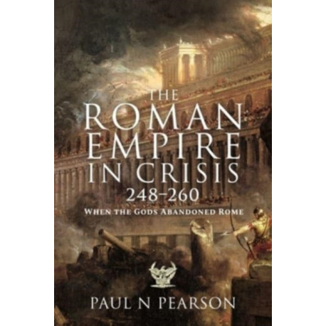 The Roman Empire in Crisis, 248 260: When the Gods Abandoned Rome