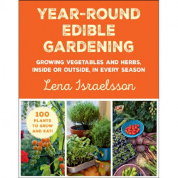 Year-Round Edible Gardening: Growing Vegetables and Herbs, Inside or Outside, in Every Season